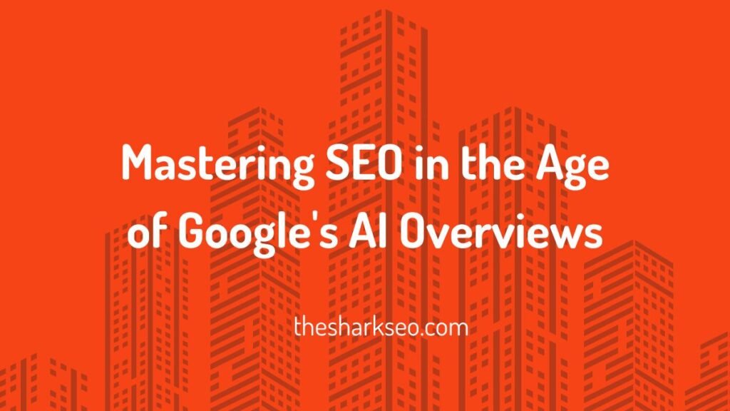 Mastering SEO in the Age of Google's AI Overviews