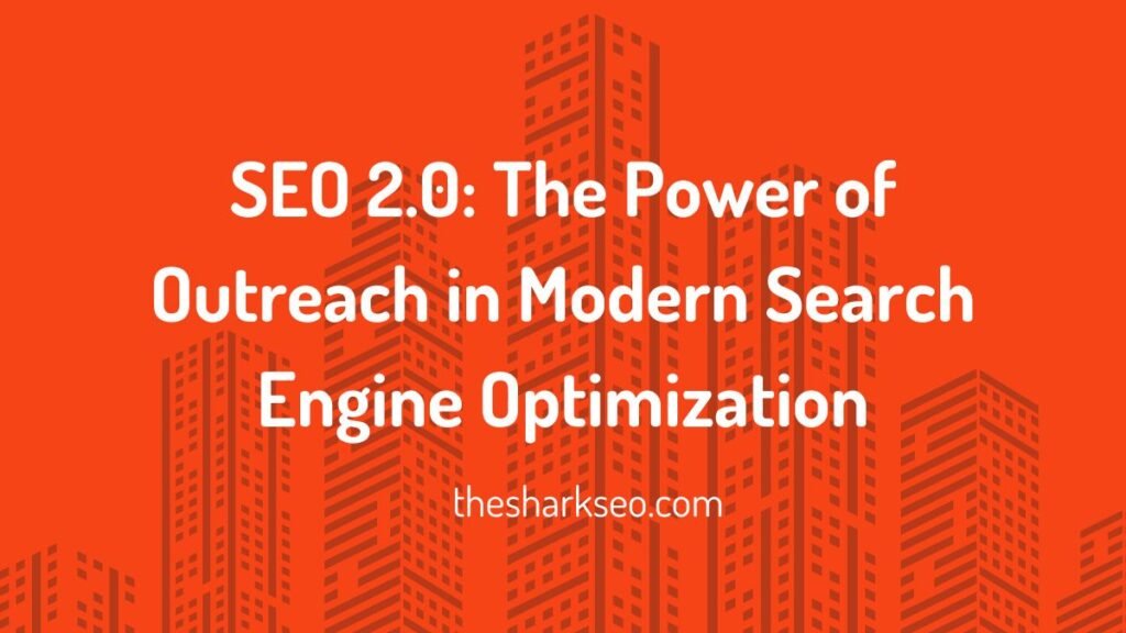 SEO 2.0 The Power of Outreach in Modern Search Engine Optimization