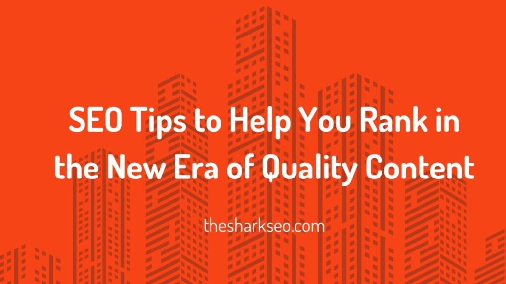 SEO Tips to Help You Rank in the New Era of Quality Content